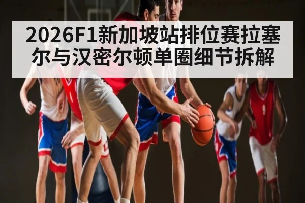 2026F1新加坡站排位赛拉塞尔与汉密尔顿单圈细节拆解 | kaiyun