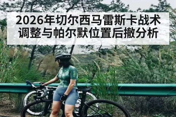 2026年切尔西马雷斯卡战术调整与帕尔默位置后撤分析