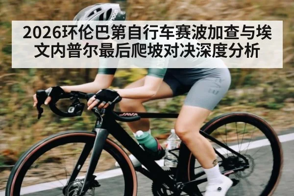 2026环伦巴第自行车赛波加查与埃文内普尔最后爬坡对决深度分析 | kaiyun